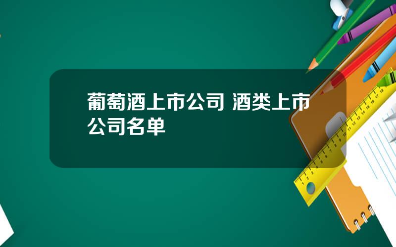 葡萄酒上市公司 酒类上市公司名单
